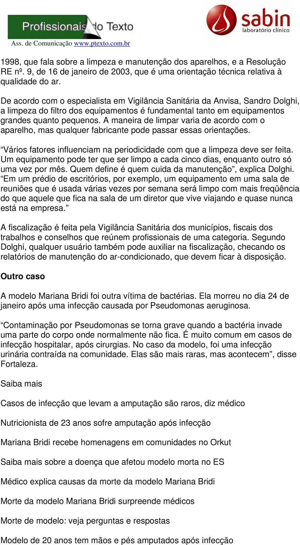 A maneira de limpar varia de acordo com o aparelho, mas qualquer fabricante pode passar essas orientações. Vários fatores influenciam na periodicidade com que a limpeza deve ser feita.