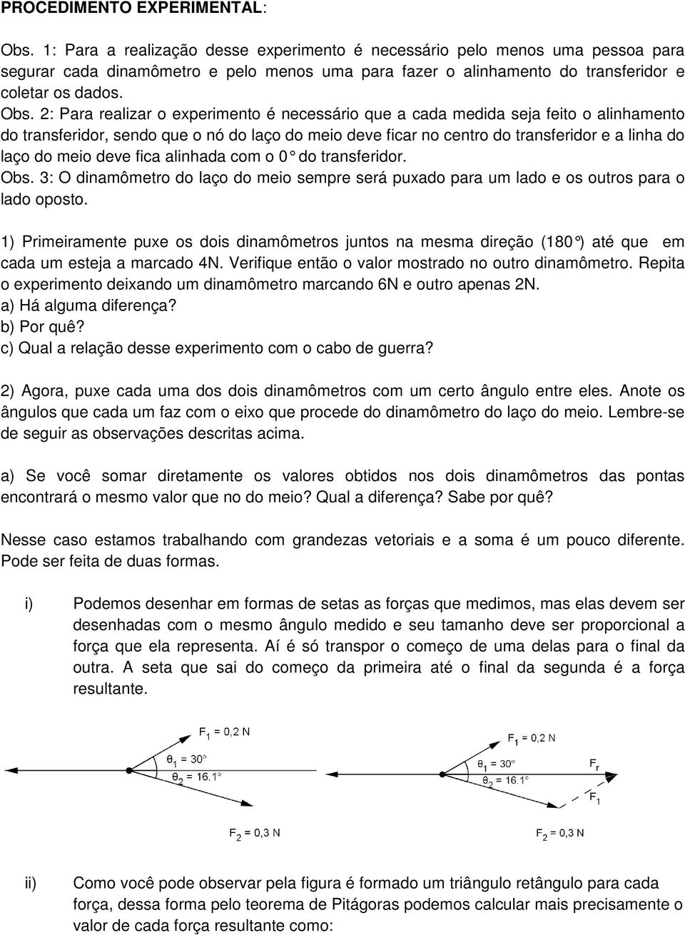 2: Para realizar o experimento é necessário que a cada medida seja feito o alinhamento do transferidor, sendo que o nó do laço do meio deve ficar no centro do transferidor e a linha do laço do meio