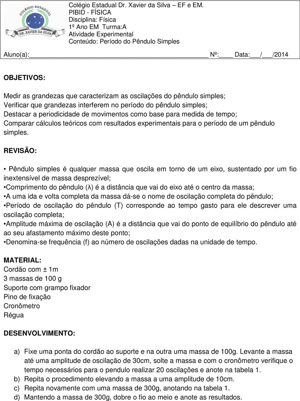 oscilações do pêndulo simples; Verificar que grandezas interferem no período do pêndulo simples; Destacar a periodicidade de movimentos como base para medida de tempo; Comparar cálculos teóricos com