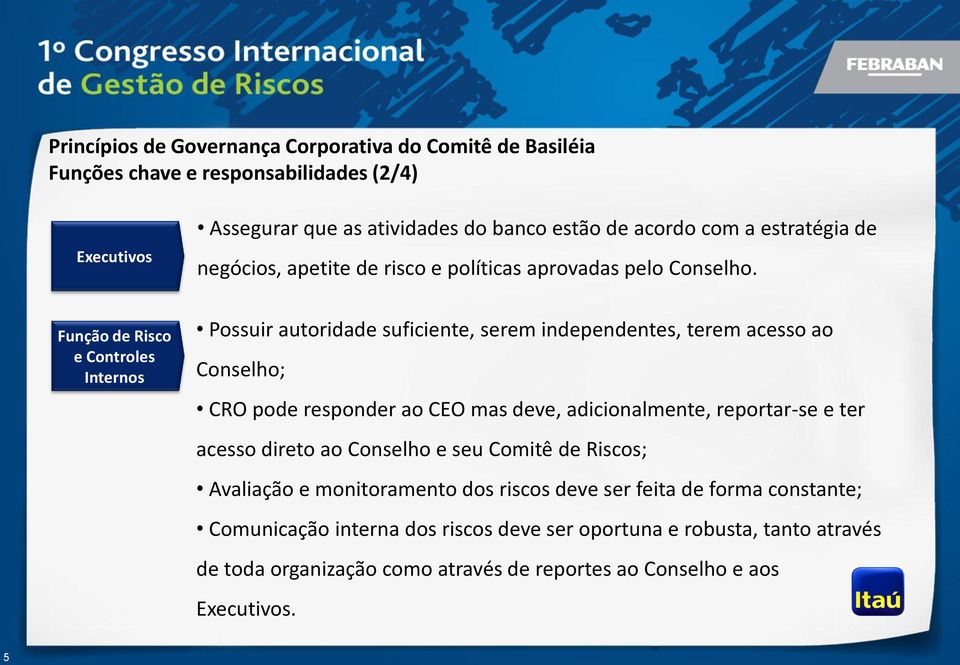 Possuir autoridade suficiente, serem independentes, terem acesso ao Conselho; CRO pode responder ao CEO mas deve, adicionalmente, reportar-se e ter acesso direto ao Conselho e