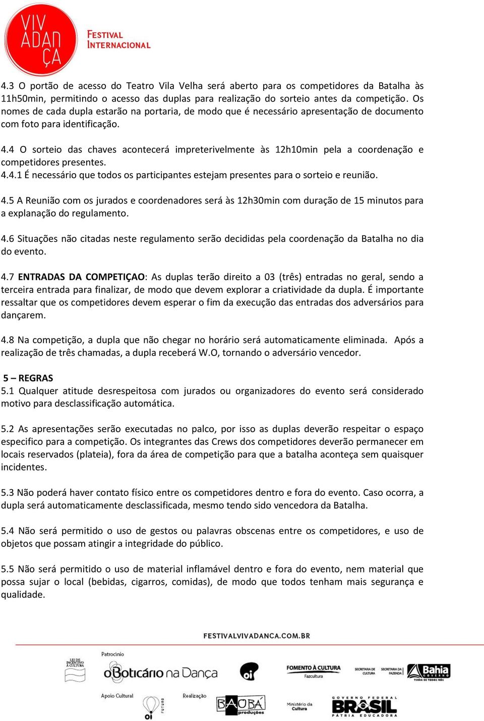 4 O sorteio das chaves acontecerá impreterivelmente às 12h10min pela a coordenação e competidores presentes. 4.4.1 É necessário que todos os participantes estejam presentes para o sorteio e reunião.