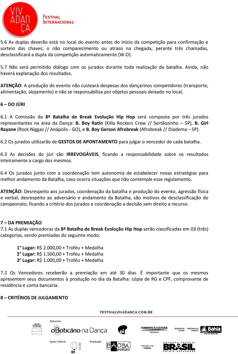 ATENÇÃO: A produção do evento não custeará despesas dos dançarinos competidores (transporte, alimentação, alojamento) e não se responsabiliza por objetos pessoais deixado no local. 6 DO JÚRI 6.