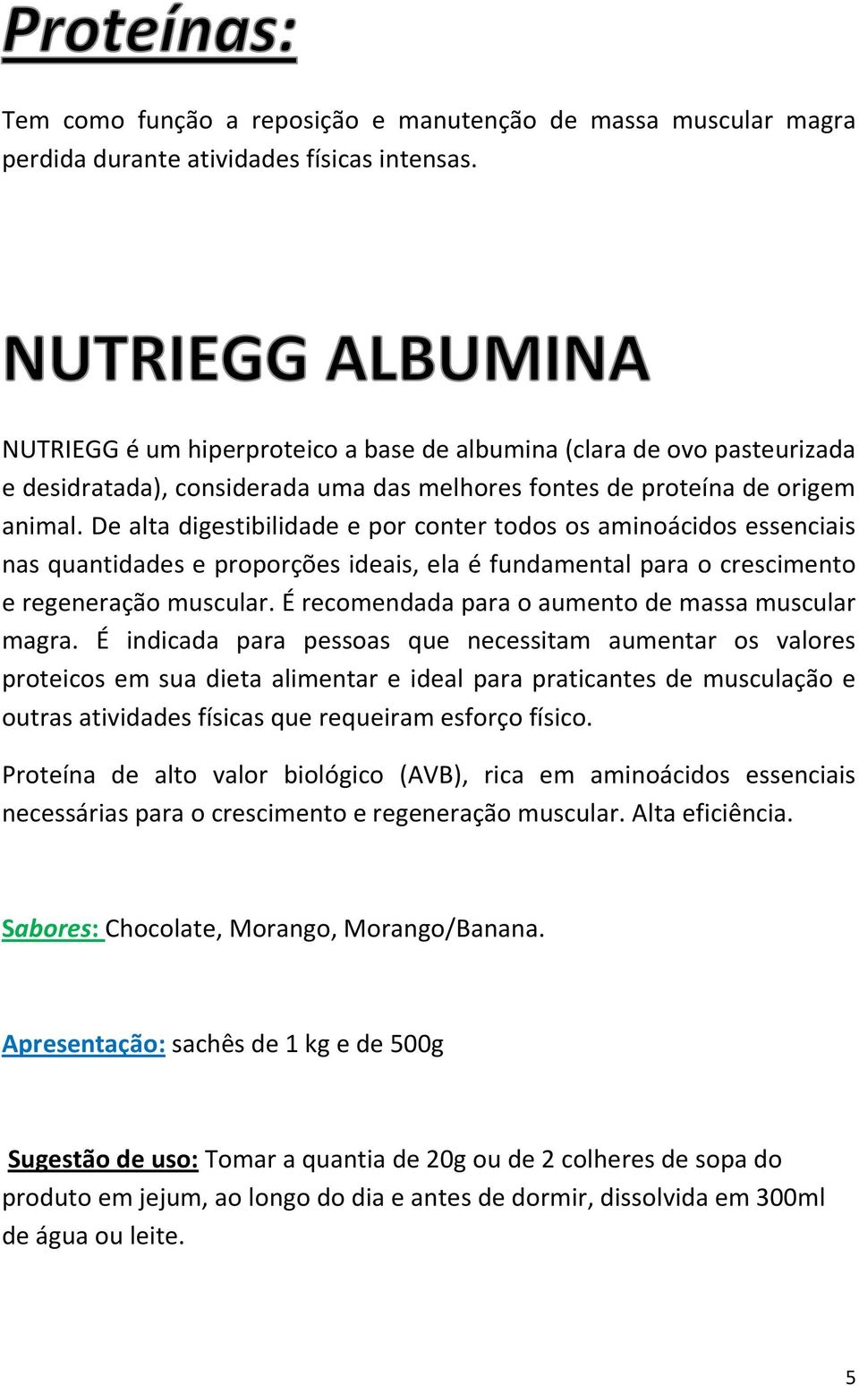 De alta digestibilidade e por conter todos os aminoácidos essenciais nas quantidades e proporções ideais, ela é fundamental para o crescimento e regeneração muscular.