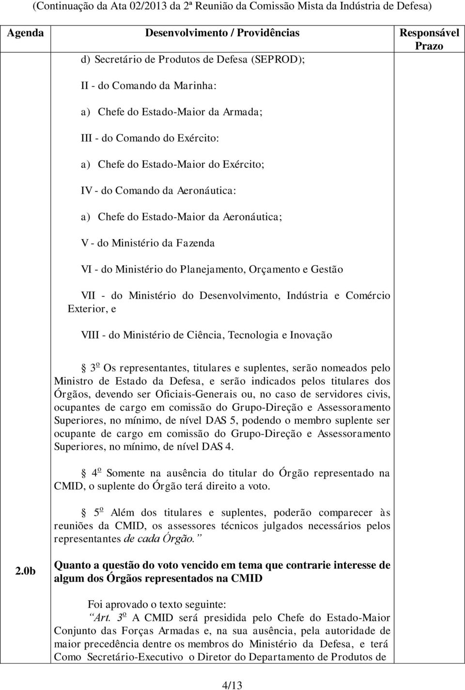 Exterior, e VIII - do Ministério de Ciência, Tecnologia e Inovação 3 o Os representantes, titulares e suplentes, serão nomeados pelo Ministro de Estado da Defesa, e serão indicados pelos titulares