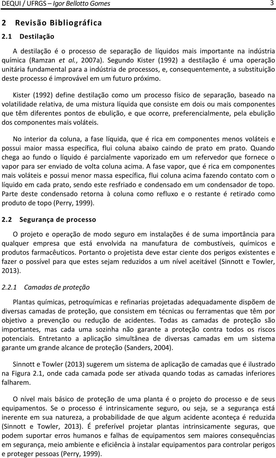 Kister (1992) define destilação como um processo físico de separação, baseado na volatilidade relativa, de uma mistura líquida que consiste em dois ou mais componentes que têm diferentes pontos de