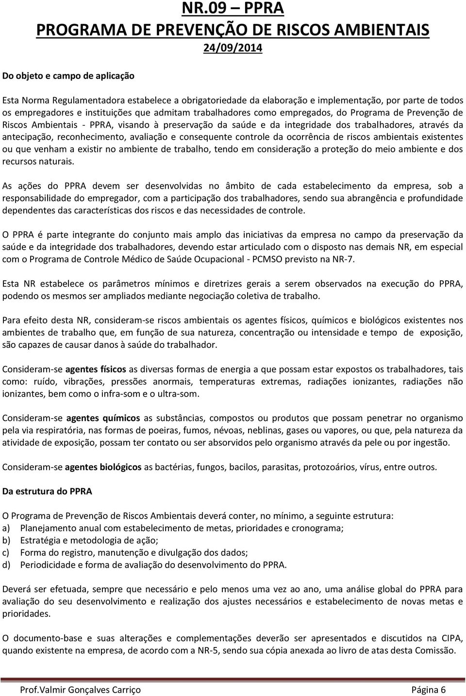 trabalhadores, através da antecipação, reconhecimento, avaliação e consequente controle da ocorrência de riscos ambientais existentes ou que venham a existir no ambiente de trabalho, tendo em