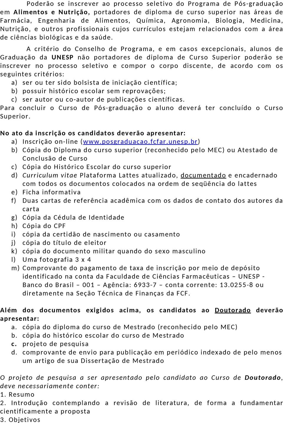 A critério do Conselho de Programa, e em casos excepcionais, alunos de Graduação da UNESP não portadores de diploma de Curso Superior poderão se inscrever no processo seletivo e compor o corpo