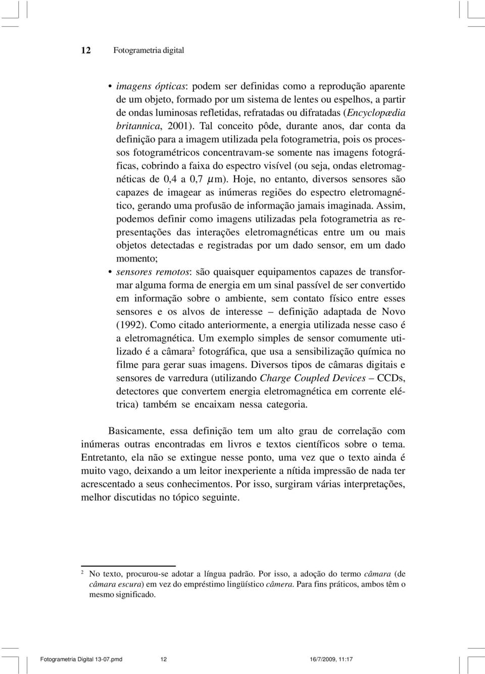 Tal conceito pôde, durante anos, dar conta da definição para a imagem utilizada pela fotogrametria, pois os processos fotogramétricos concentravam-se somente nas imagens fotográficas, cobrindo a