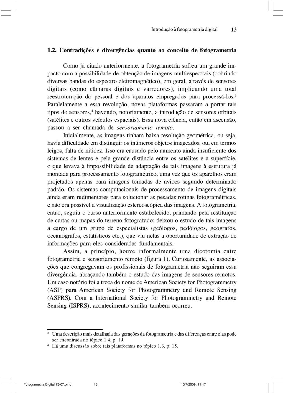 (cobrindo diversas bandas do espectro eletromagnético), em geral, através de sensores digitais (como câmaras digitais e varredores), implicando uma total reestruturação do pessoal e dos aparatos