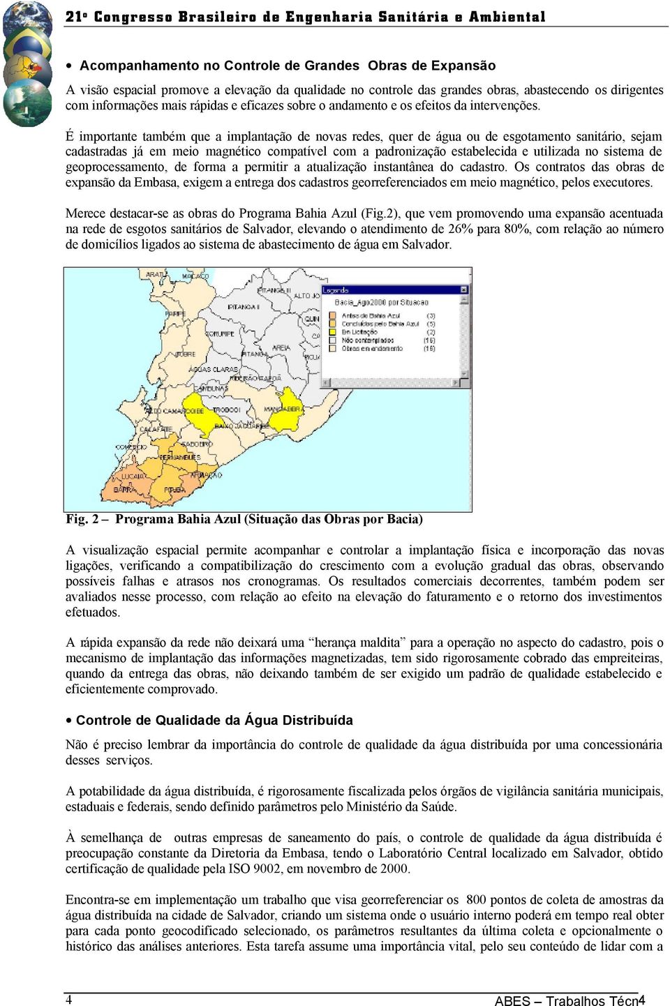 É importante também que a implantação de novas redes, quer de água ou de esgotamento sanitário, sejam cadastradas já em meio magnético compatível com a padronização estabelecida e utilizada no