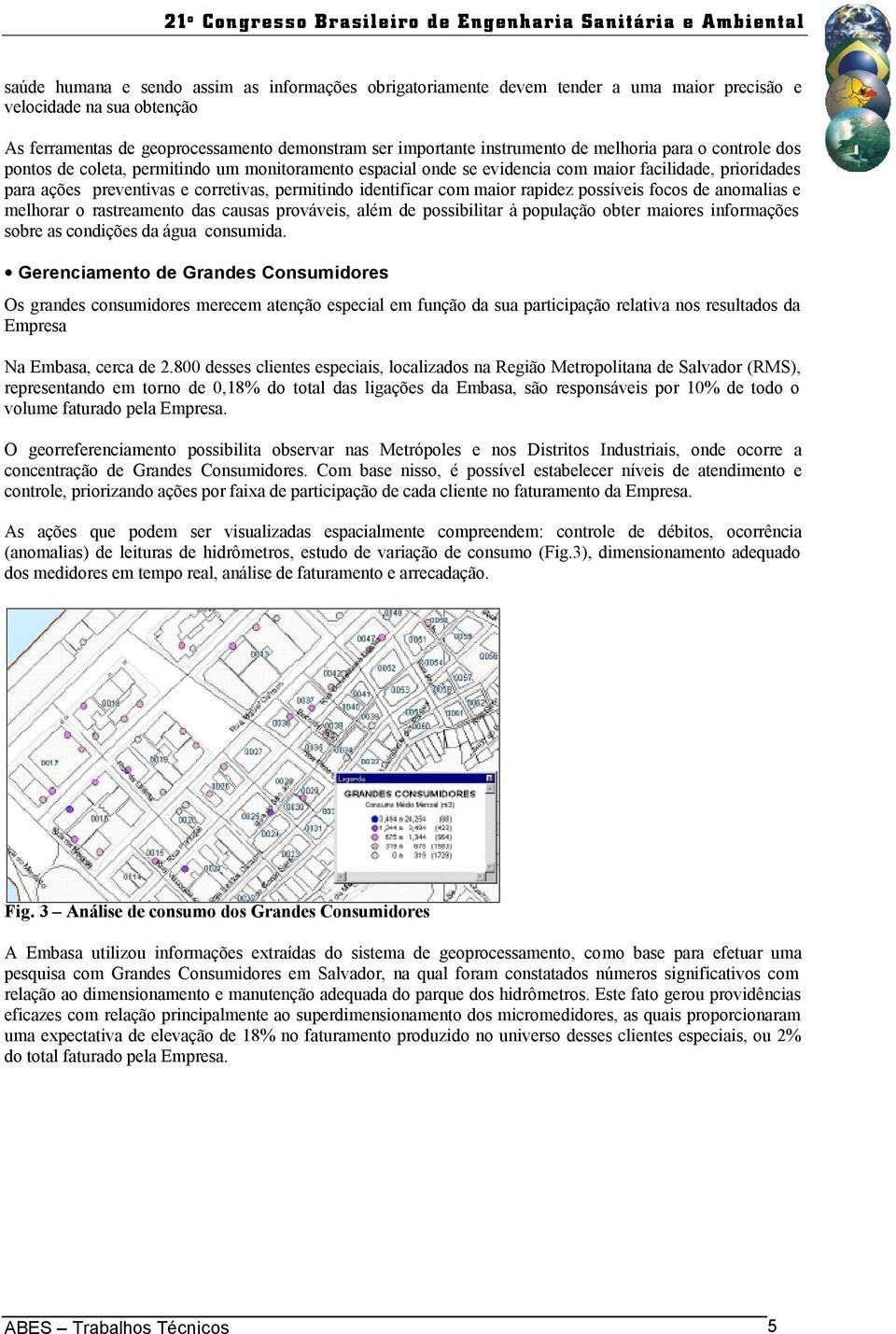 maior rapidez possíveis focos de anomalias e melhorar o rastreamento das causas prováveis, além de possibilitar à população obter maiores informações sobre as condições da água consumida.