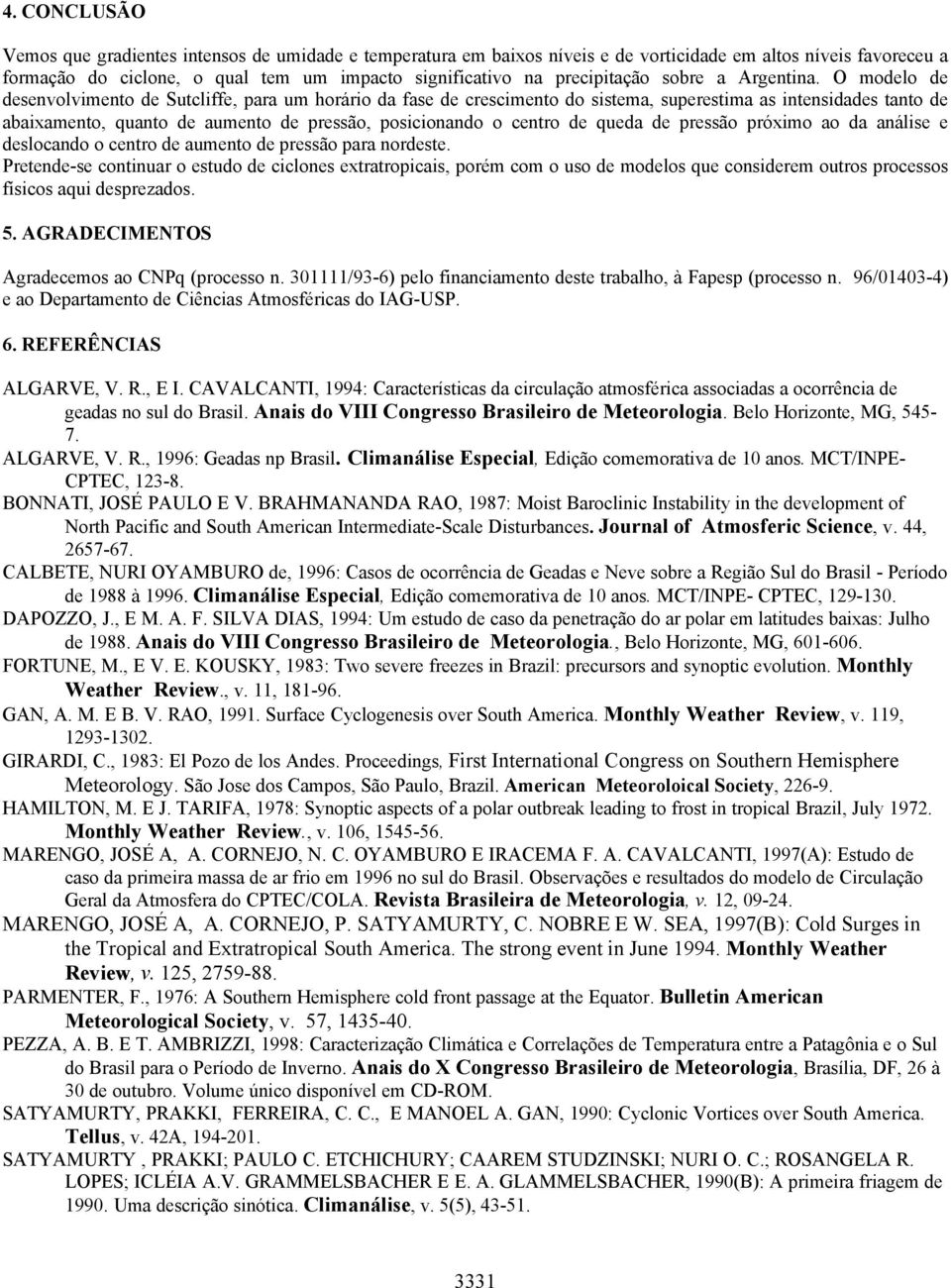 O modelo de desenvolvimento de Sutcliffe, para um horário da fase de crescimento do sistema, superestima as intensidades tanto de abaixamento, quanto de aumento de pressão, posicionando o centro de