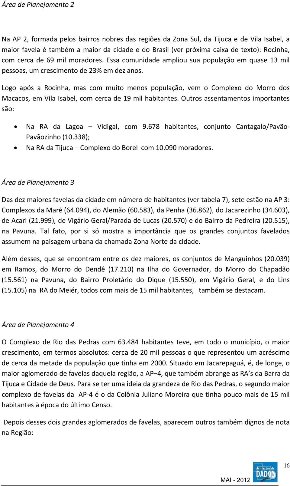 Logo após a Rocinha, mas com muito menos população, vem o Complexo do Morro dos Macacos, em Vila Isabel, com cerca de 19 mil habitantes.