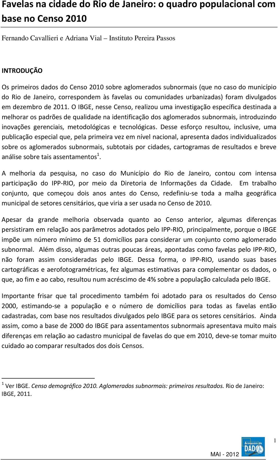 O IBGE, nesse Censo, realizou uma investigação específica destinada a melhorar os padrões de qualidade na identificação dos aglomerados subnormais, introduzindo inovações gerenciais, metodológicas e