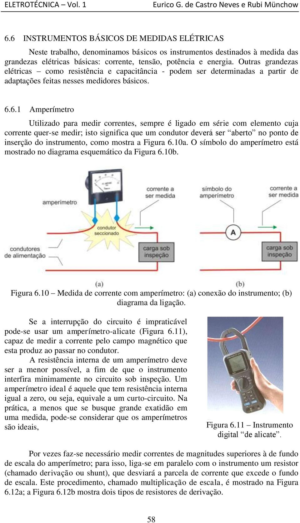 6.1 Amperímetro Utilizado para medir correntes, sempre é ligado em série com elemento cuja corrente quer-se medir; isto significa que um condutor deverá ser aberto no ponto de inserção do