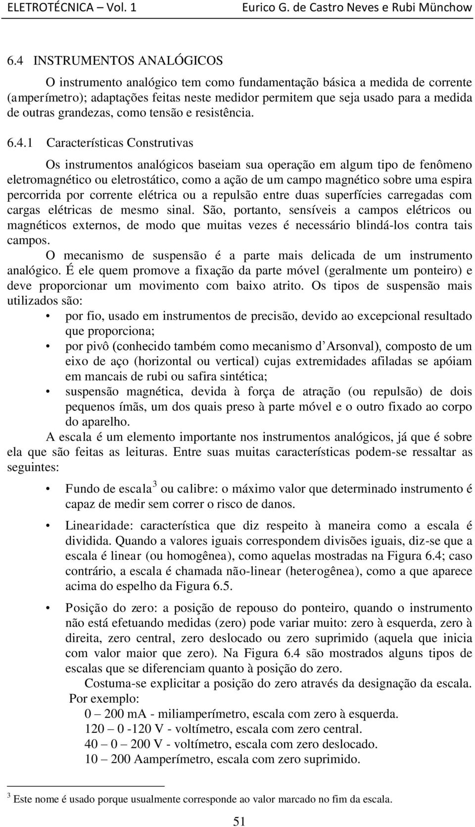 1 Características Construtivas Os instrumentos analógicos baseiam sua operação em algum tipo de fenômeno eletromagnético ou eletrostático, como a ação de um campo magnético sobre uma espira