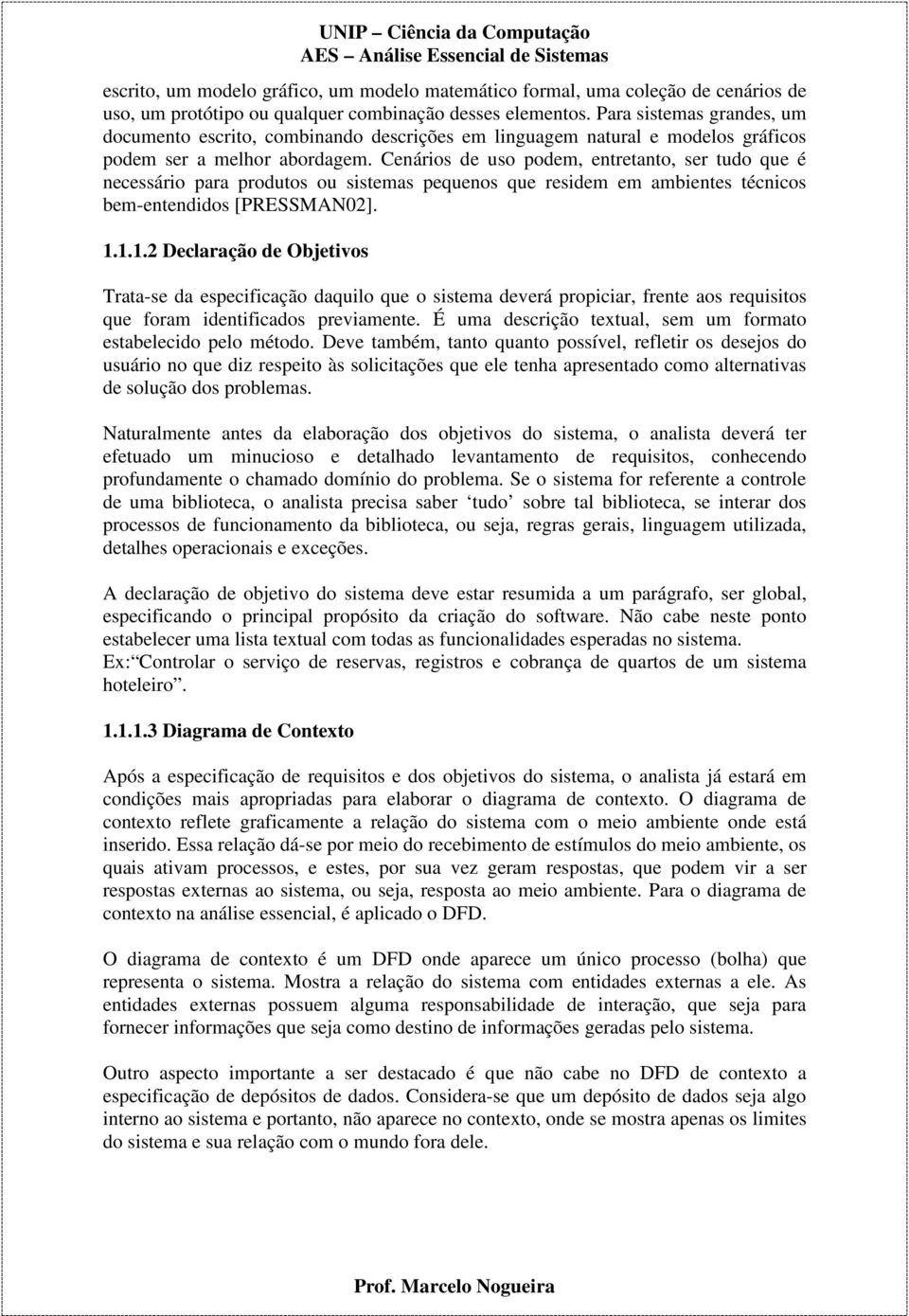 Cenários de uso podem, entretanto, ser tudo que é necessário para produtos ou sistemas pequenos que residem em ambientes técnicos bem-entendidos [PRESSMAN02]. 1.