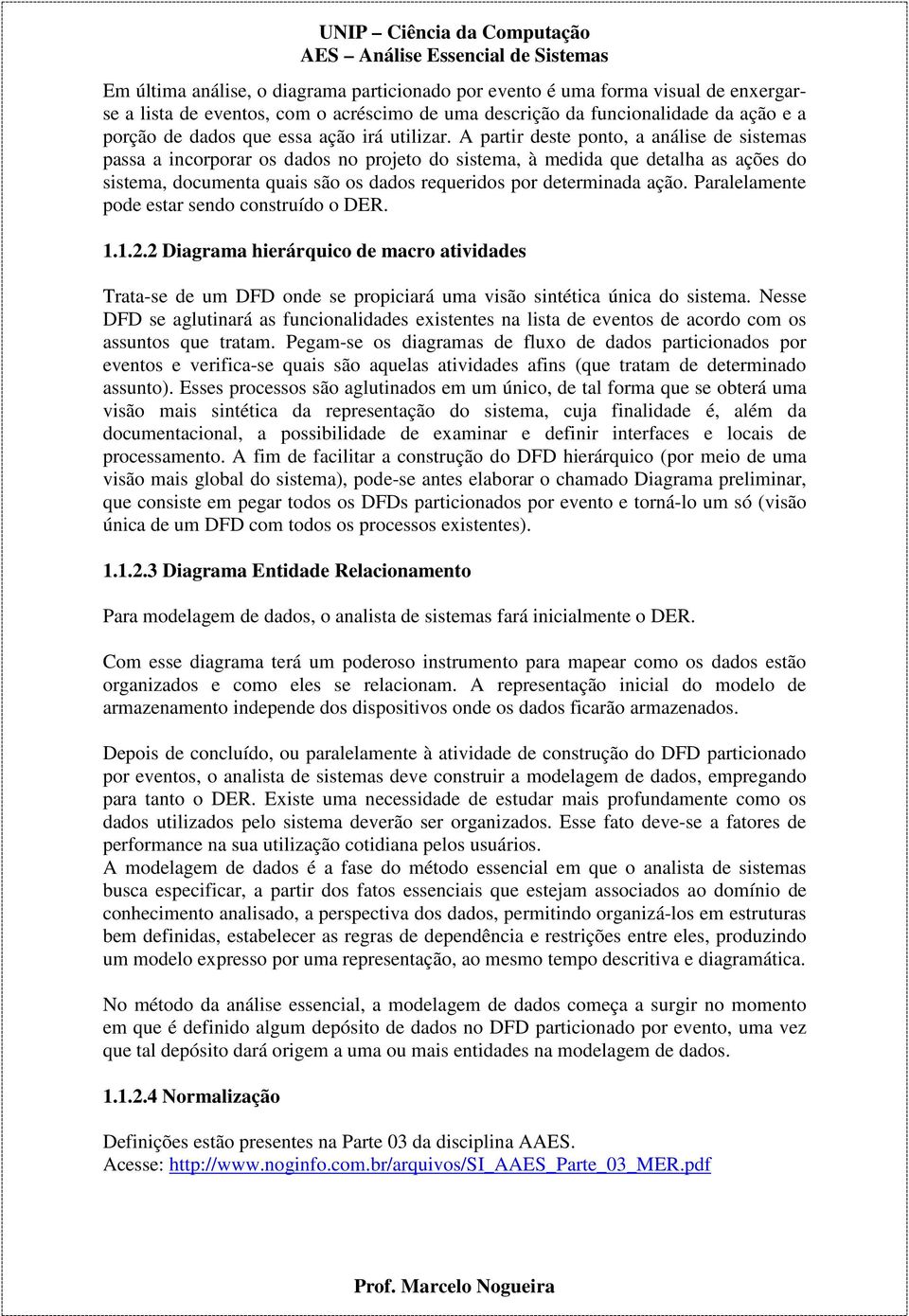 A partir deste ponto, a análise de sistemas passa a incorporar os dados no projeto do sistema, à medida que detalha as ações do sistema, documenta quais são os dados requeridos por determinada ação.