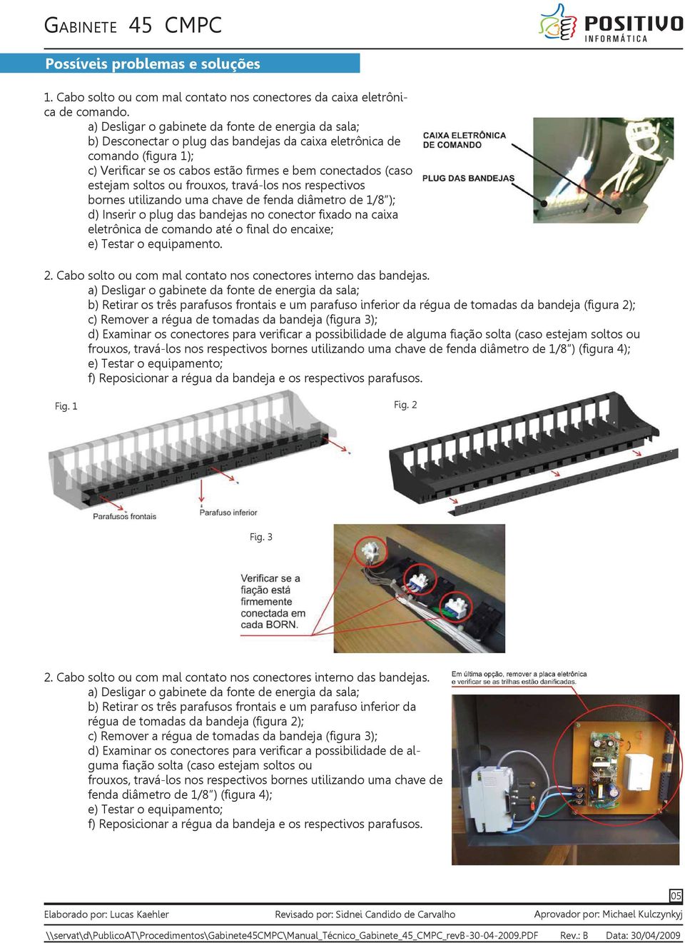 utilizando uma chave de fenda diâmetro de 1/8 ); d) Inserir o plug das bandejas no conector fixado na caixa eletrônica de comando até o final do encaixe; e) Testar o equipamento. 2.