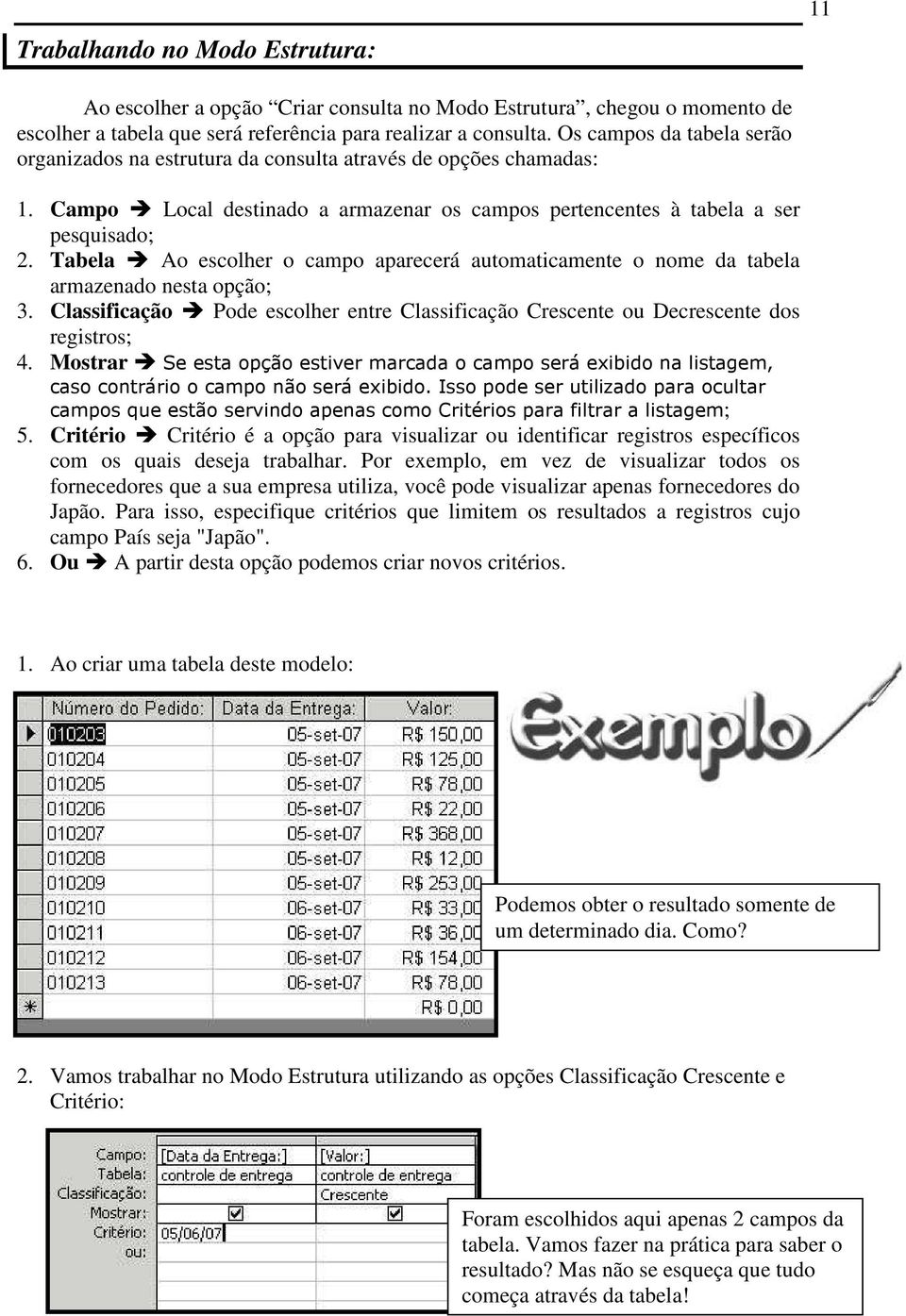 Tabela Ao escolher o campo aparecerá automaticamente o nome da tabela armazenado nesta opção; 3. Classificação Pode escolher entre Classificação Crescente ou Decrescente dos registros; 4.