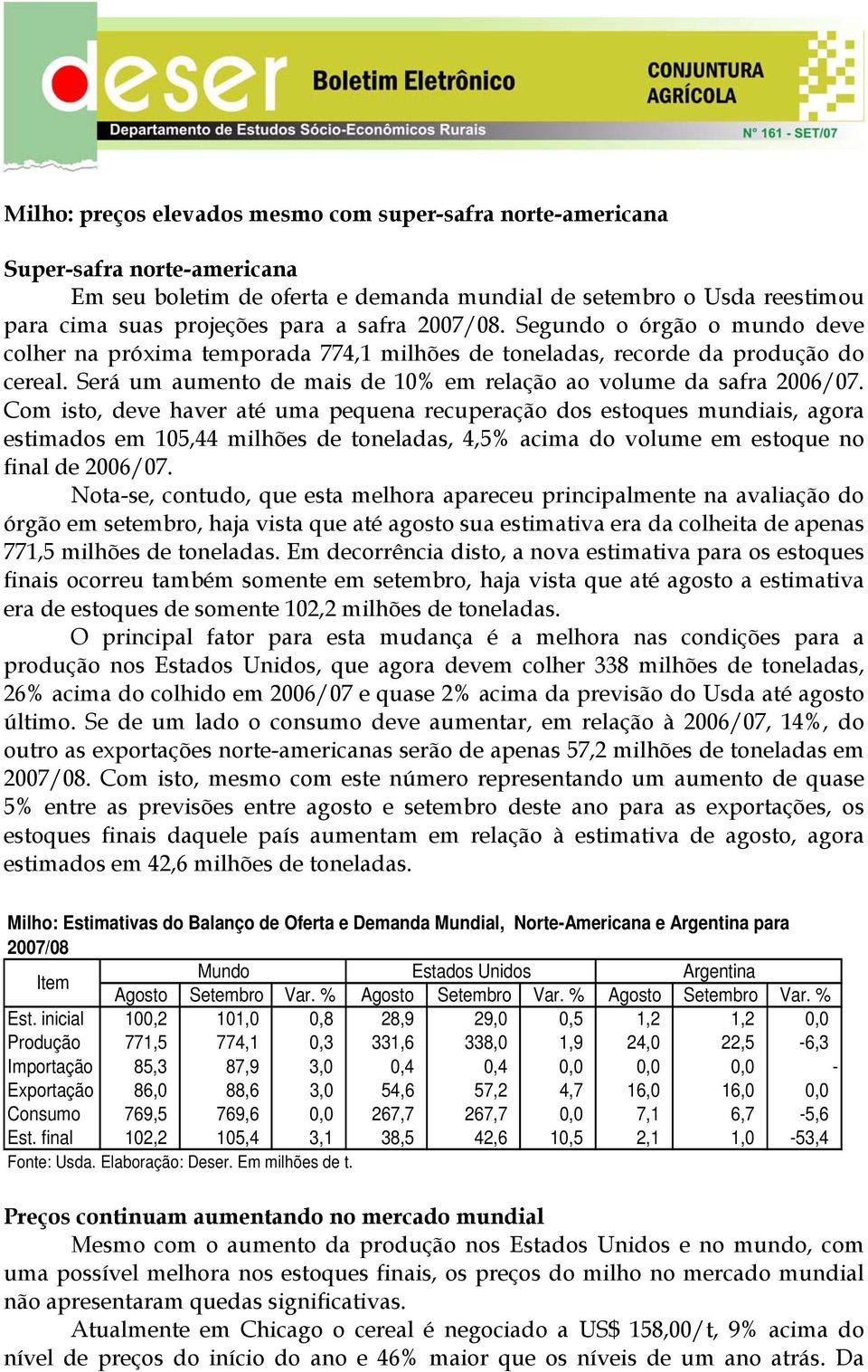 Com isto, deve haver até uma pequena recuperação dos estoques mundiais, agora estimados em 105,44 milhões de toneladas, 4,5% acima do volume em estoque no final de 2006/07.