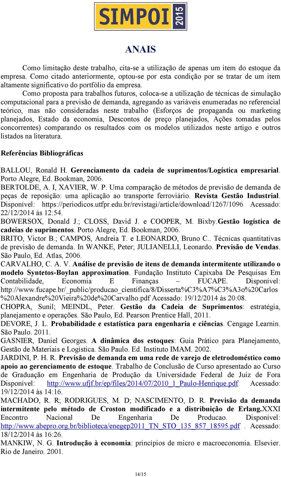 Como proposta para trabalhos futuros, coloca-se a utilização de técnicas de simulação computacional para a previsão de demanda, agregando as variáveis enumeradas no referencial teórico, mas não