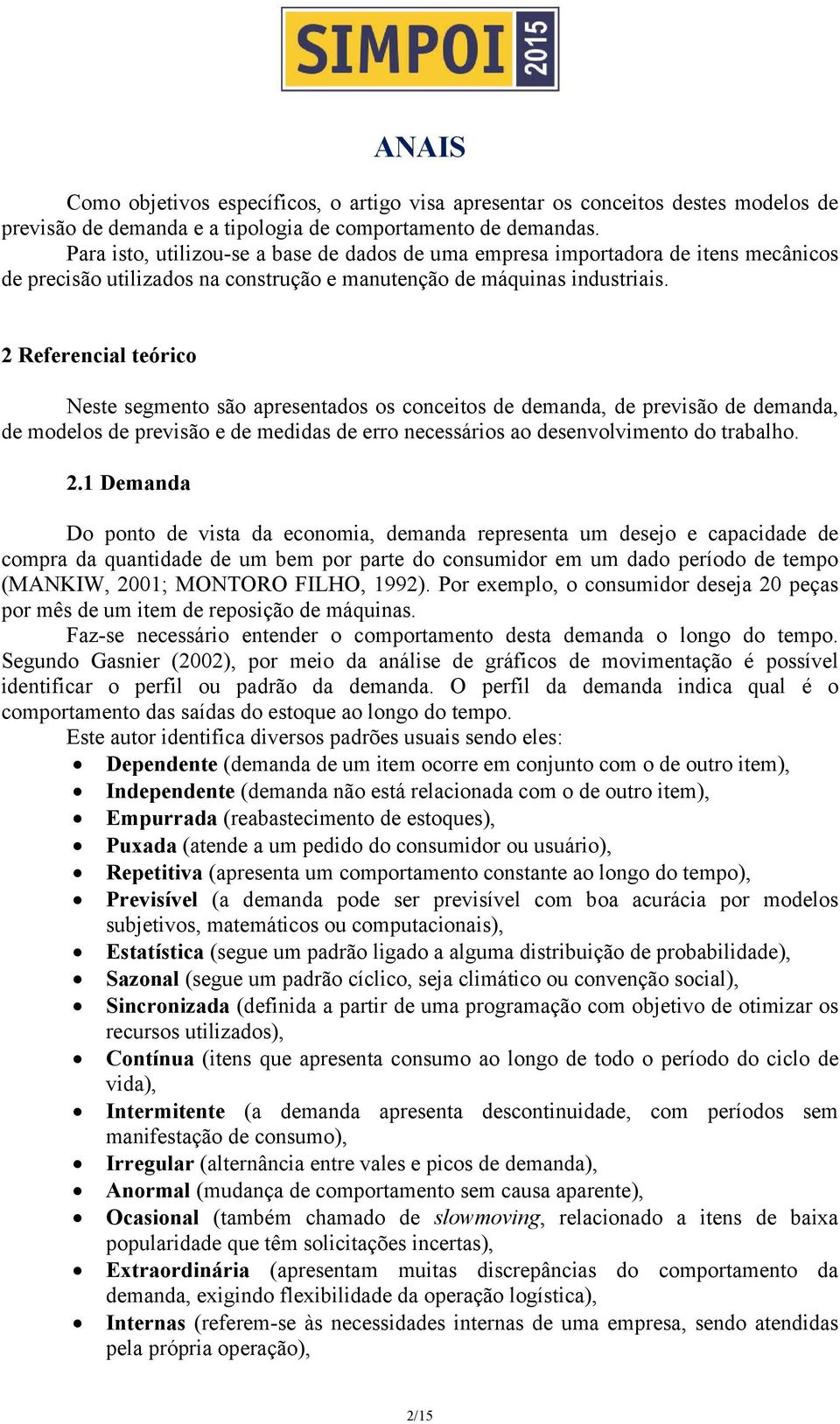 2 Referencial teórico Neste segmento são apresentados os conceitos de demanda, de previsão de demanda, de modelos de previsão e de medidas de erro necessários ao desenvolvimento do trabalho. 2.