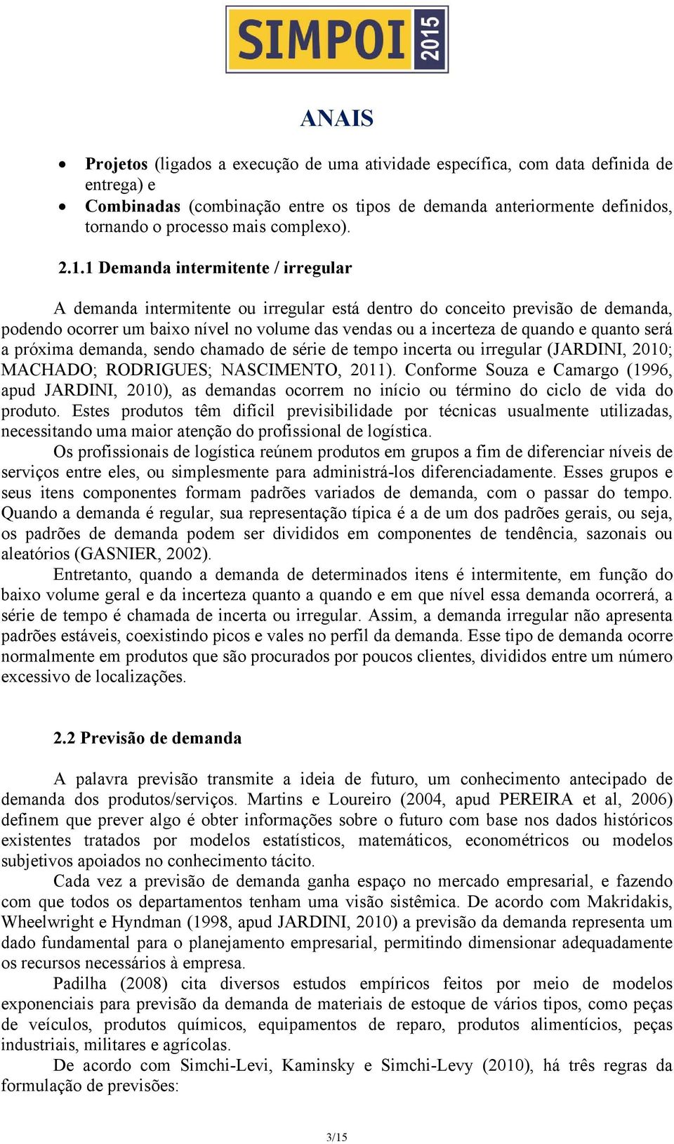 quanto será a próxima demanda, sendo chamado de série de tempo incerta ou irregular (JARDINI, 2010; MACHADO; RODRIGUES; NASCIMENTO, 2011).