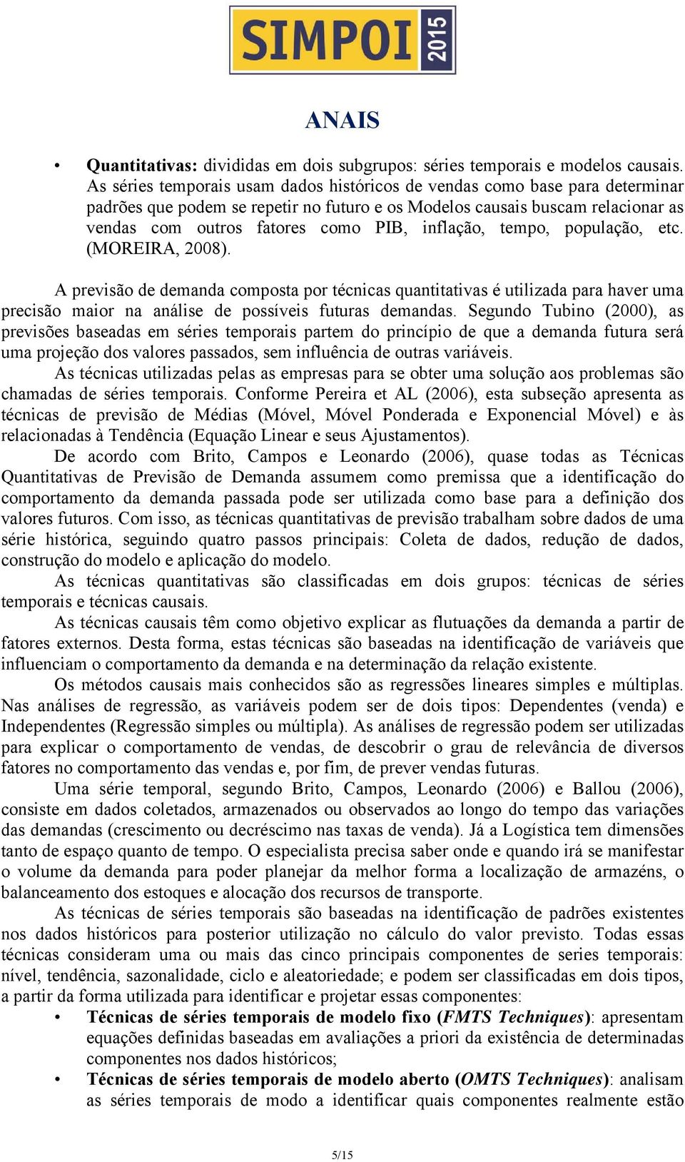 inflação, tempo, população, etc. (MOREIRA, 2008). A previsão de demanda composta por técnicas quantitativas é utilizada para haver uma precisão maior na análise de possíveis futuras demandas.