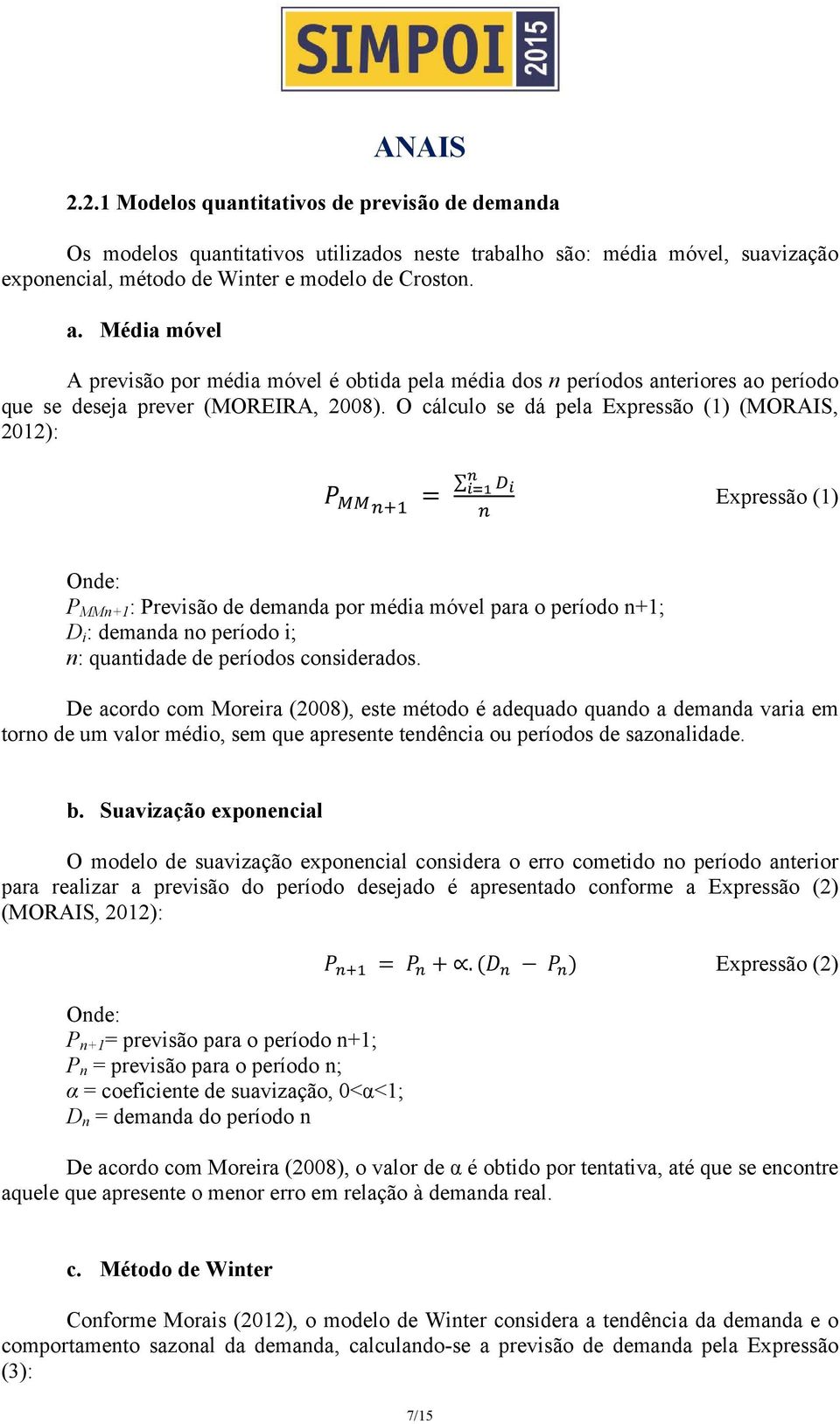 O cálculo se dá pela Expressão (1) (MORAIS, 2012): Expressão (1) Onde: P MMn+1 : Previsão de demanda por média móvel para o período n+1; D i : demanda no período i; n: quantidade de períodos