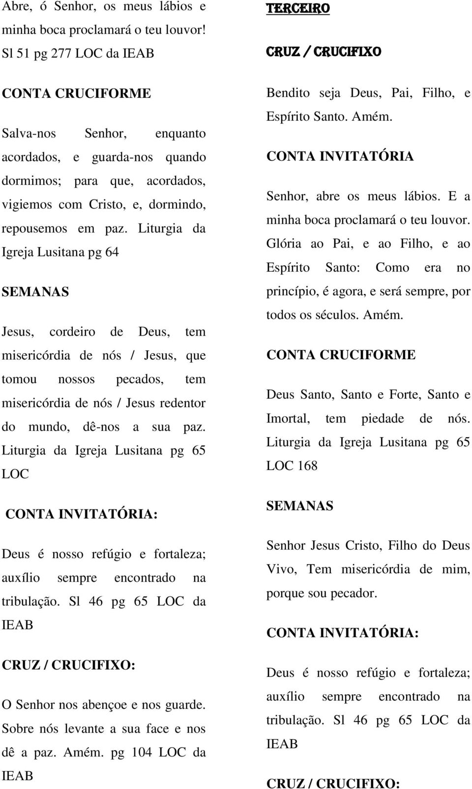 Liturgia da Igreja Lusitana pg 64 Jesus, cordeiro de Deus, tem misericórdia de nós / Jesus, que tomou nossos pecados, tem misericórdia de nós / Jesus redentor do mundo, dê-nos a sua paz.