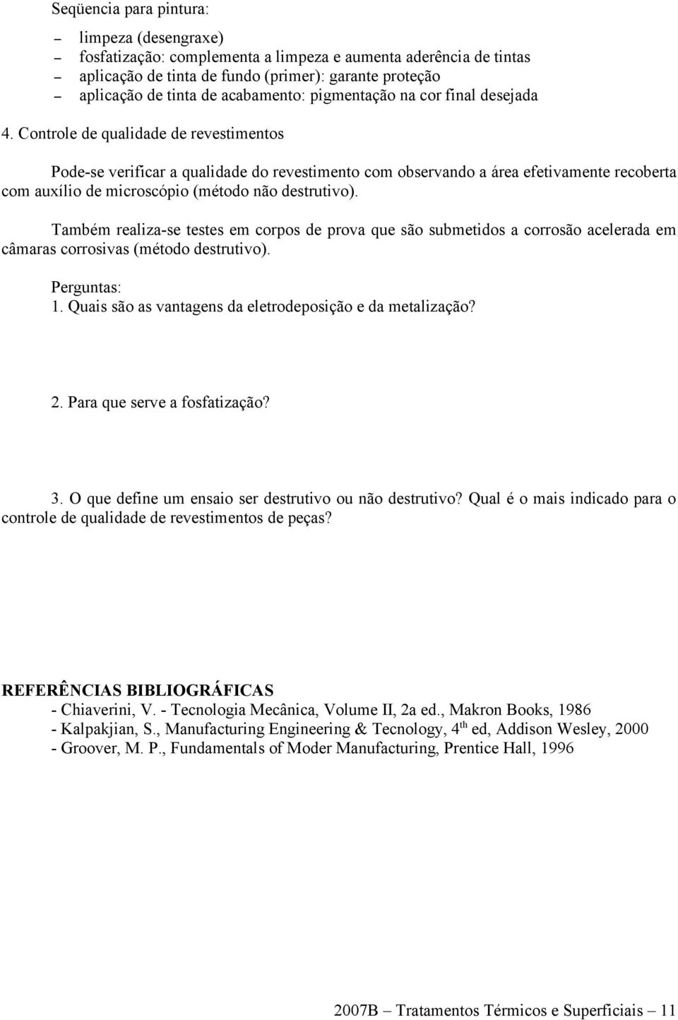 Controle de qualidade de revestimentos Pode-se verificar a qualidade do revestimento com observando a área efetivamente recoberta com auxílio de microscópio (método não destrutivo).