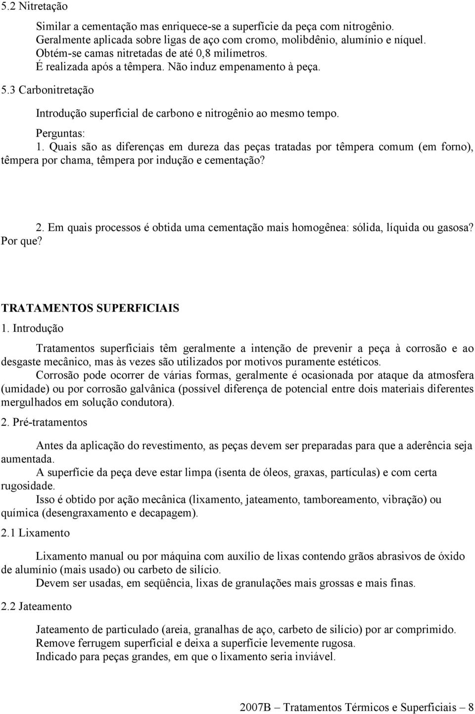 Perguntas: 1. Quais são as diferenças em dureza das peças tratadas por têmpera comum (em forno), têmpera por chama, têmpera por indução e cementação? 2.