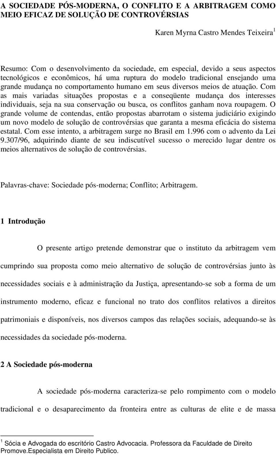 Com as mais variadas situações propostas e a conseqüente mudança dos interesses individuais, seja na sua conservação ou busca, os conflitos ganham nova roupagem.