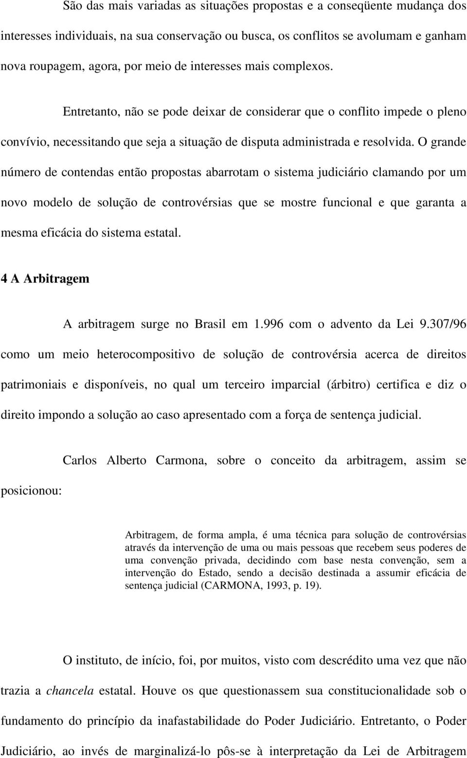 O grande número de contendas então propostas abarrotam o sistema judiciário clamando por um novo modelo de solução de controvérsias que se mostre funcional e que garanta a mesma eficácia do sistema