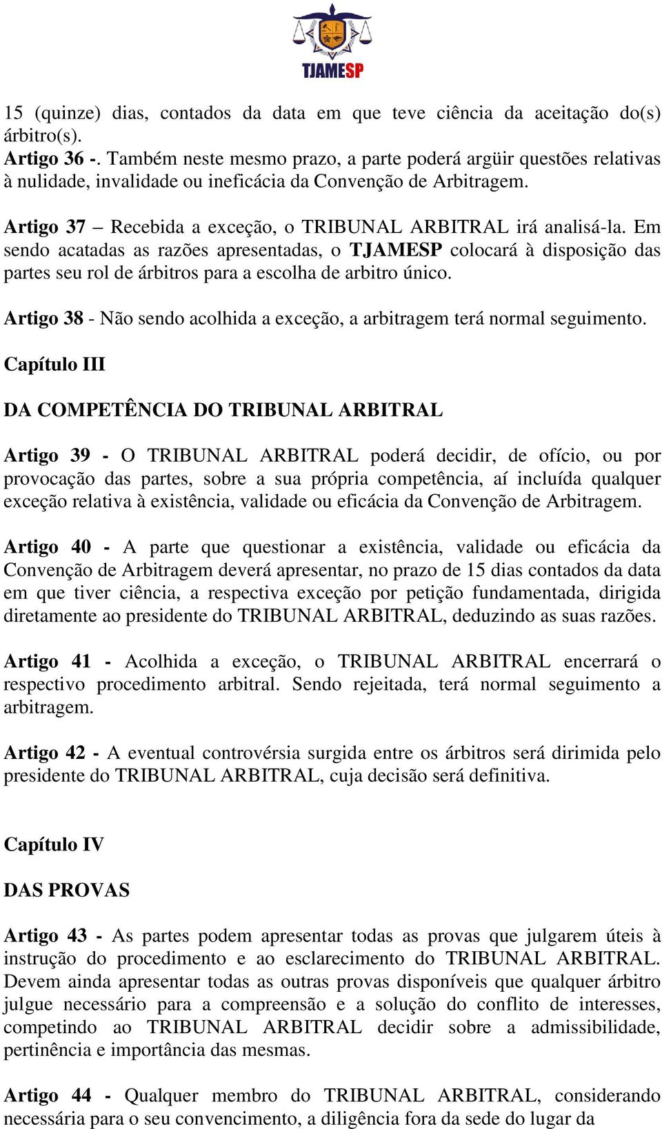 Em sendo acatadas as razões apresentadas, o TJAMESP colocará à disposição das partes seu rol de árbitros para a escolha de arbitro único.