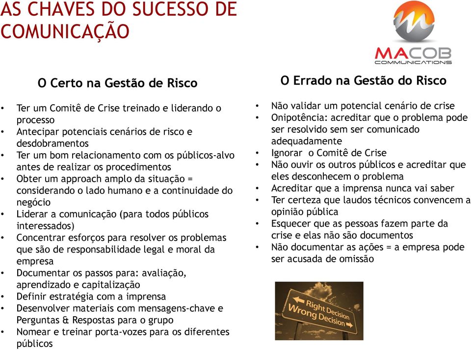 interessados) Concentrar esforços para resolver os problemas que são de responsabilidade legal e moral da empresa Documentar os passos para: avaliação, aprendizado e capitalização Definir estratégia