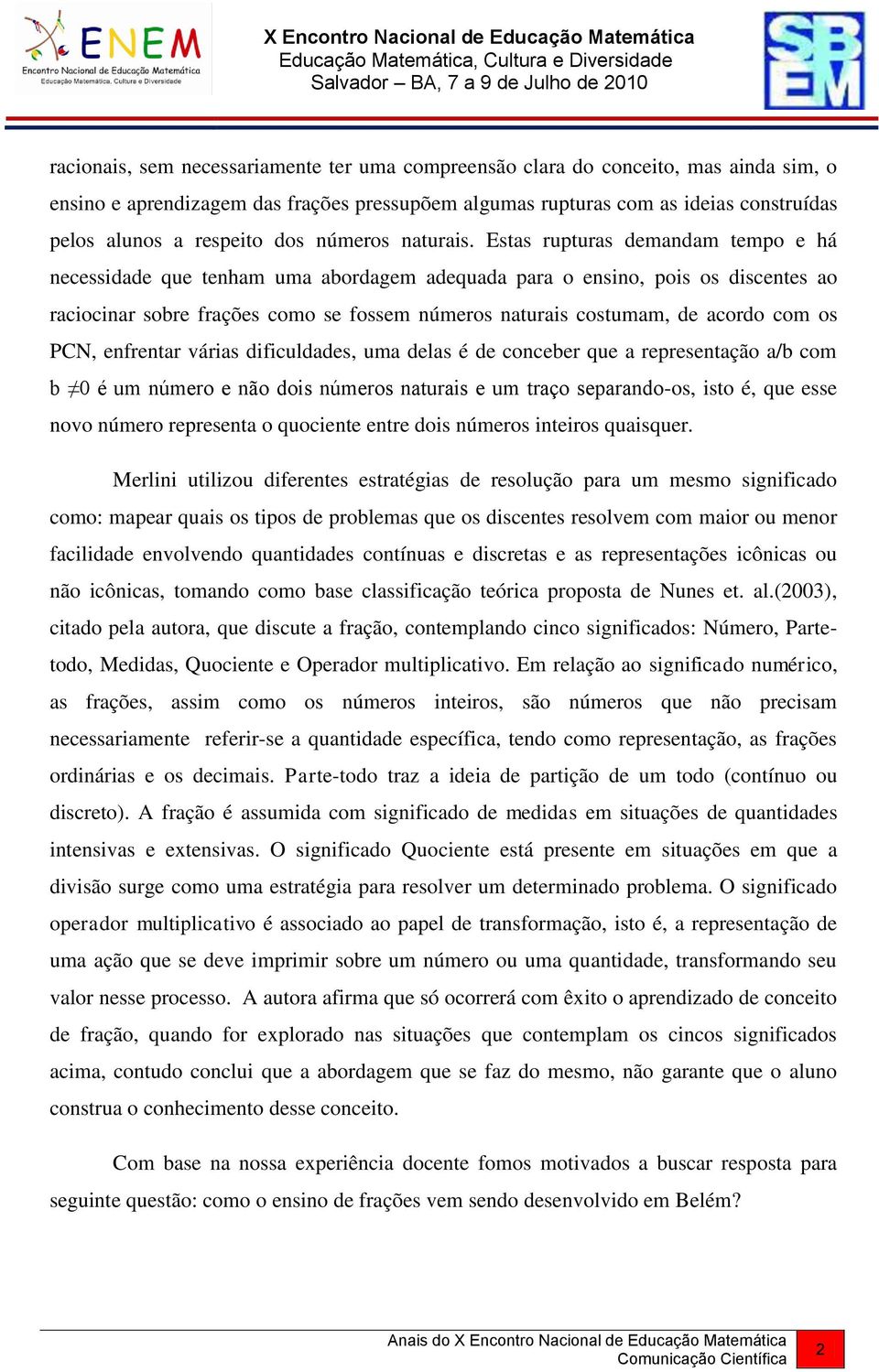 Estas rupturas demandam tempo e há necessidade que tenham uma abordagem adequada para o ensino, pois os discentes ao raciocinar sobre frações como se fossem números naturais costumam, de acordo com