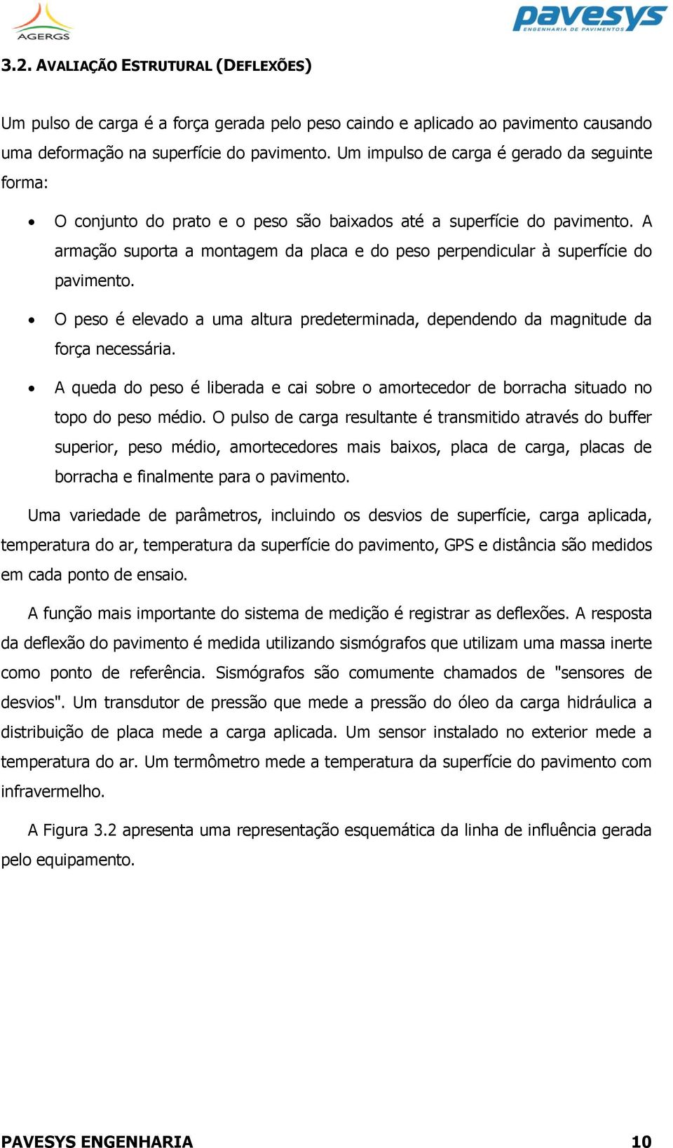 A armação suporta a montagem da placa e do peso perpendicular à superfície do pavimento. O peso é elevado a uma altura predeterminada, dependendo da magnitude da força necessária.