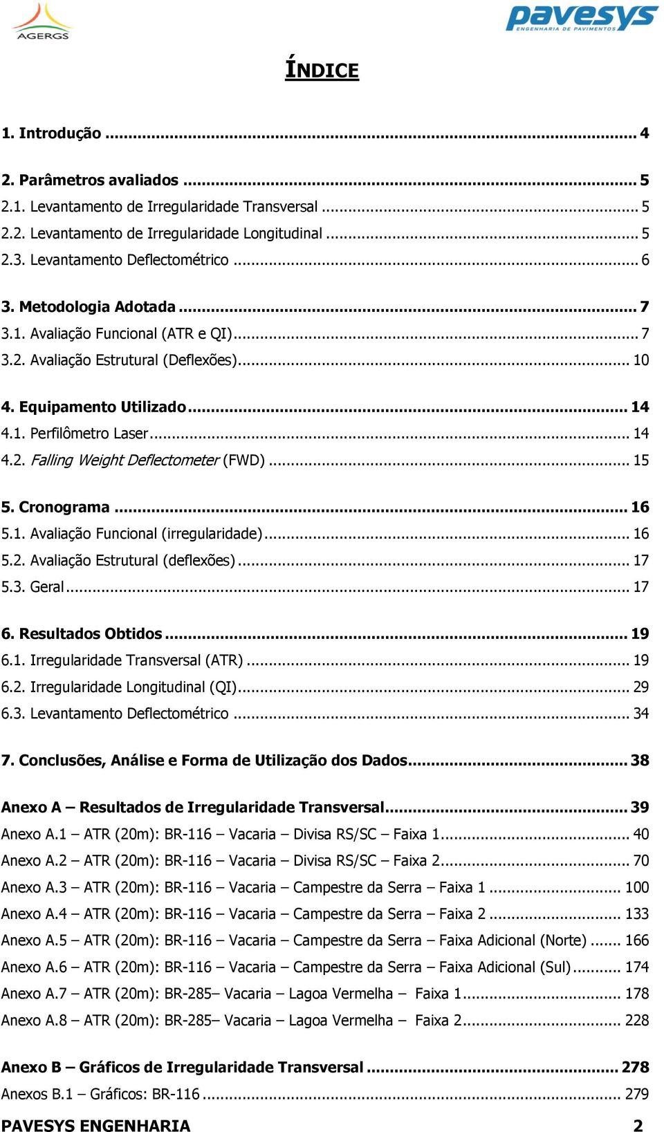 .. 15 5. Cronograma... 16 5.1. Avaliação Funcional (irregularidade)... 16 5.2. Avaliação Estrutural (deflexões)... 17 5.3. Geral... 17 6. Resultados Obtidos... 19 6.1. Irregularidade Transversal (ATR).