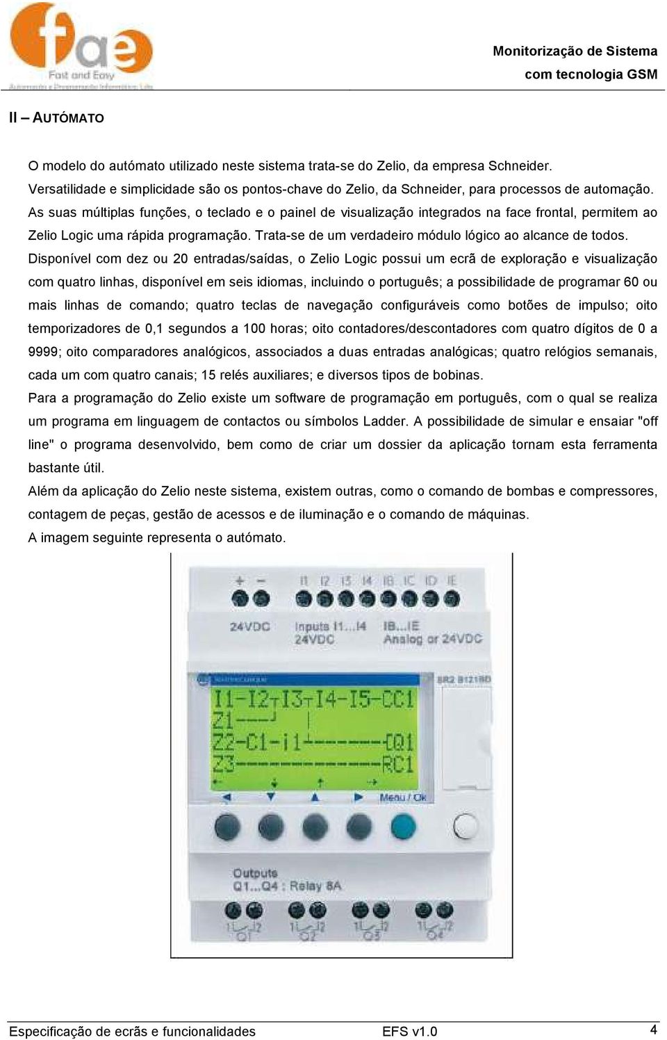 Disponível com dez ou 20 entradas/saídas, o Zelio Logic possui um ecrã de exploração e visualização com quatro linhas, disponível em seis idiomas, incluindo o português; a possibilidade de programar