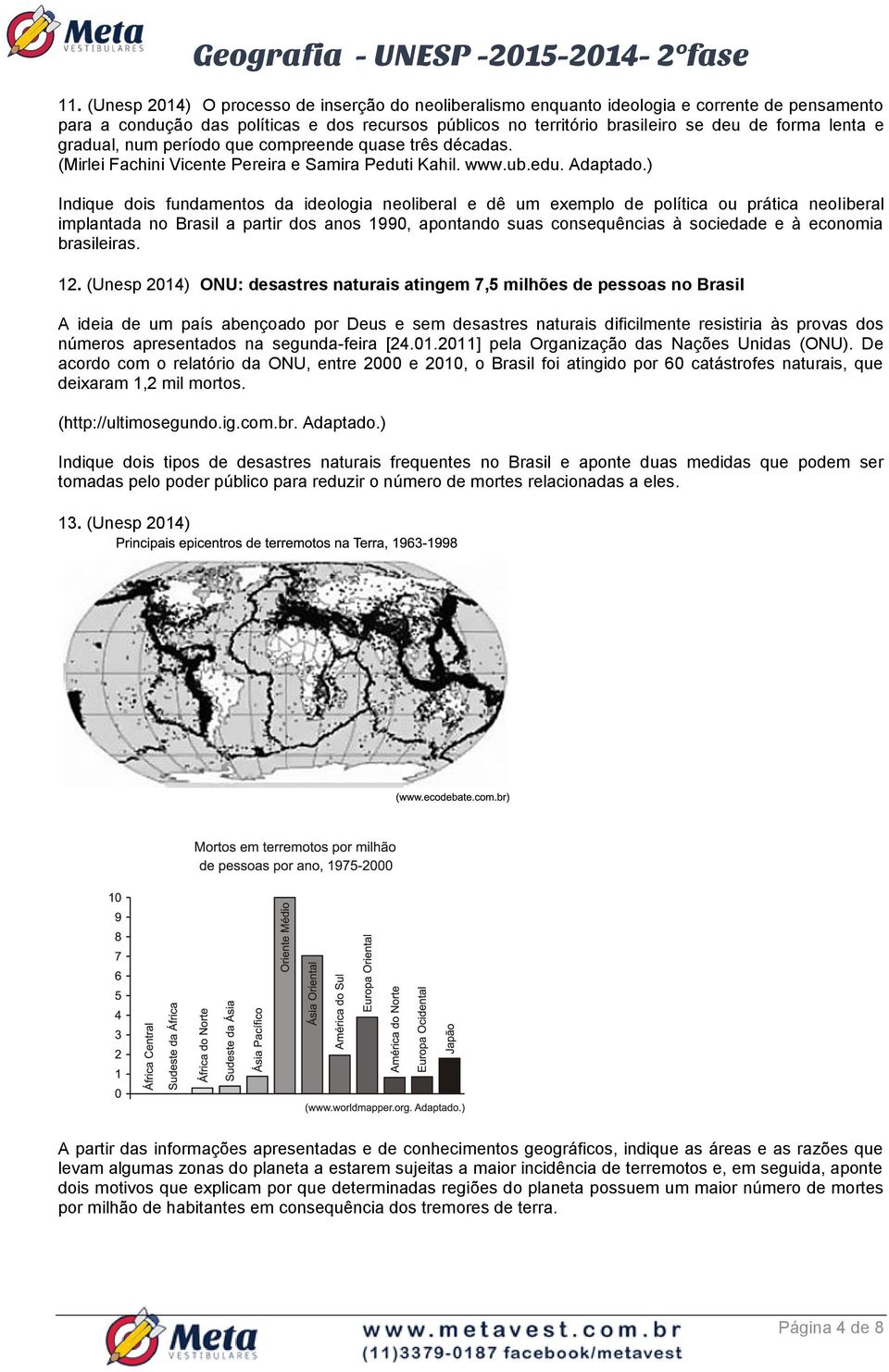 ) Indique dois fundamentos da ideologia neoliberal e dê um exemplo de política ou prática neoliberal implantada no Brasil a partir dos anos 1990, apontando suas consequências à sociedade e à economia