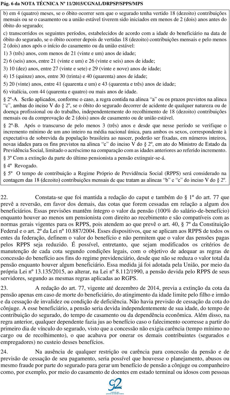 segurado, se o óbito ocorrer depois de vertidas 18 (dezoito) contribuições mensais e pelo menos 2 (dois) anos após o início do casamento ou da união estável: 1) 3 (três) anos, com menos de 21 (vinte