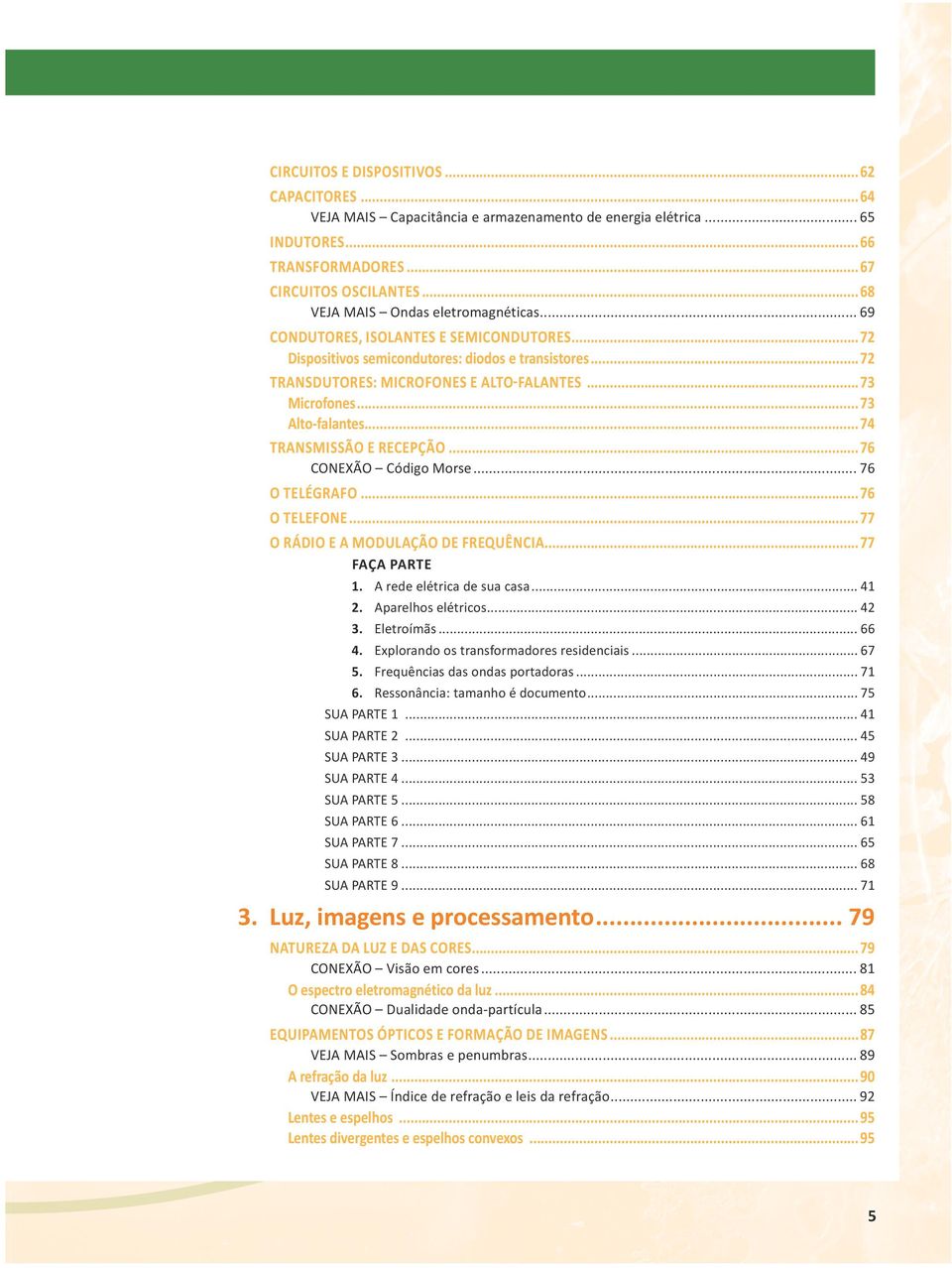 ..73 Alto-falantes...74 TRANSMISSÃO E RECEPÇÃO...76 CONEXÃO Código Morse... 76 O TELÉGRAFO...76 O TELEFONE...77 O RÁDIO E A MODULAÇÃO DE FREQUÊNCIA...77 1. A rede elétrica de sua casa... 41 2.