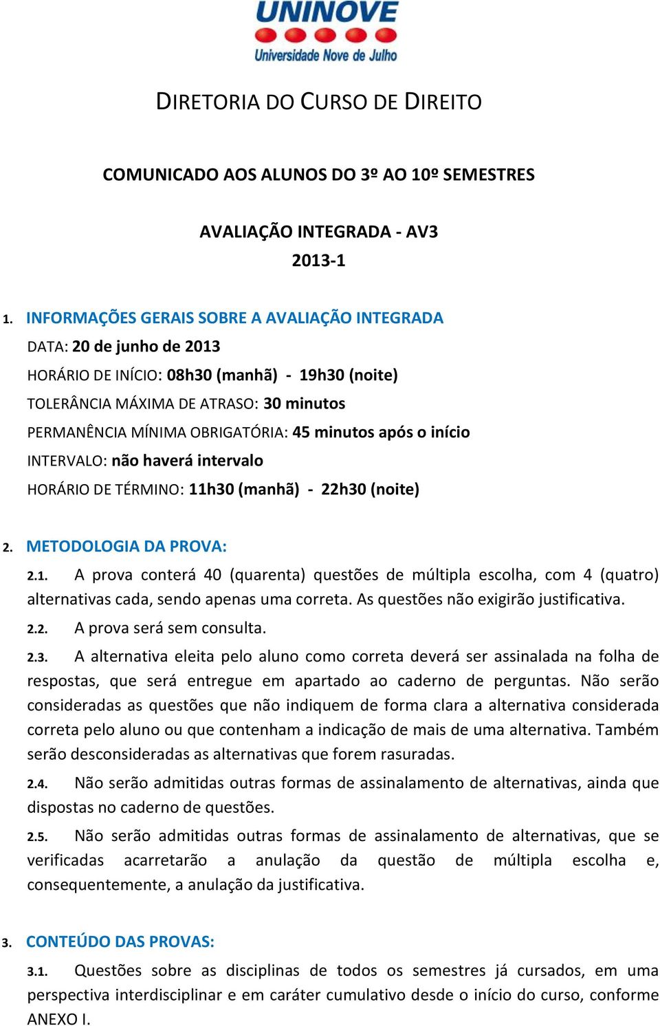 minutos após o início INTERVALO: não haverá intervalo HORÁRIO DE TÉRMINO: 11h30 (manhã) - 22h30 (noite) 2. METODOLOGIA DA PROVA: 2.1. A prova conterá 40 (quarenta) questões de múltipla escolha, com 4 (quatro) alternativas cada, sendo apenas uma correta.