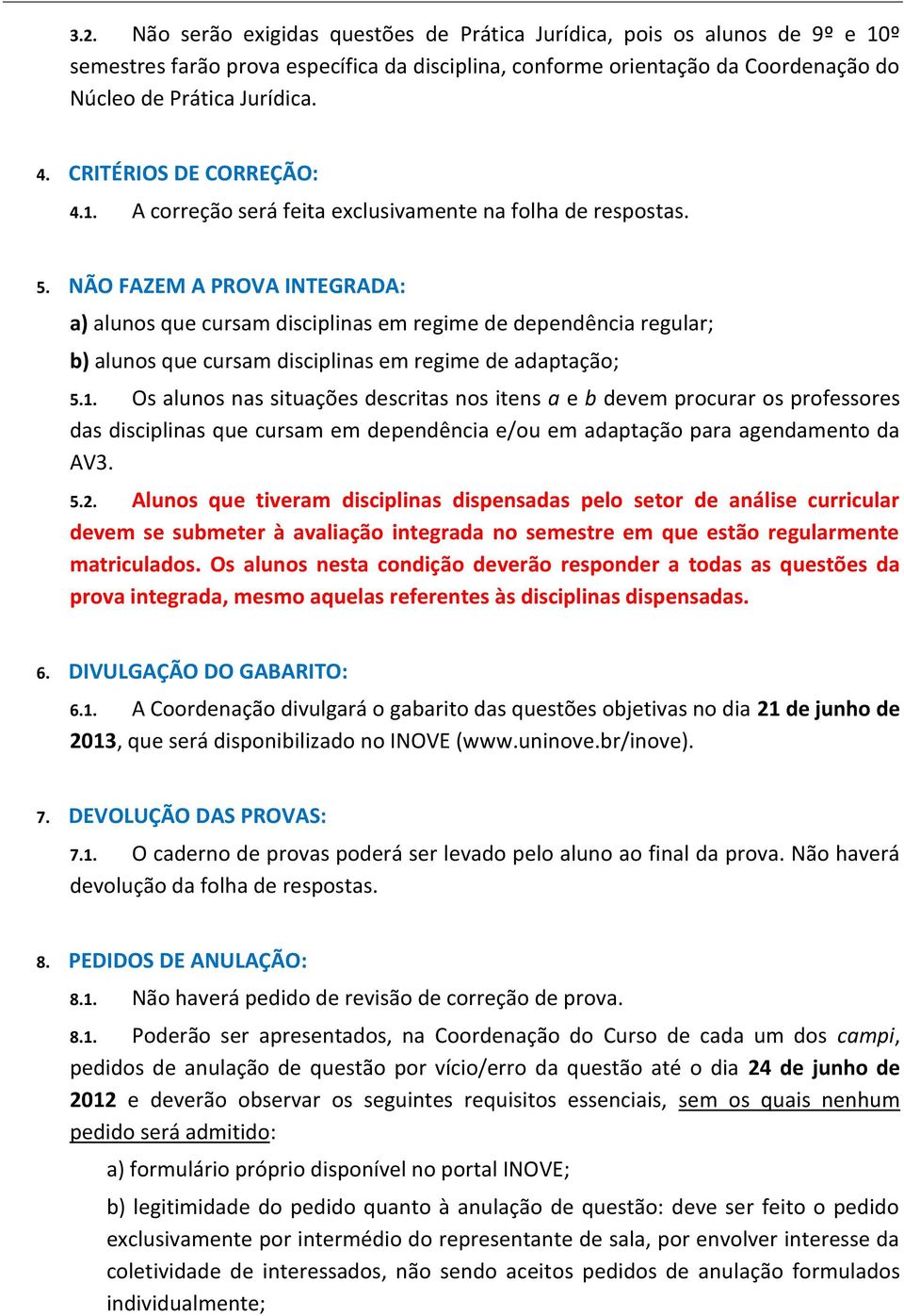 NÃO FAZEM A PROVA INTEGRADA: a) alunos que cursam disciplinas em regime de dependência regular; b) alunos que cursam disciplinas em regime de adaptação; 5.1.