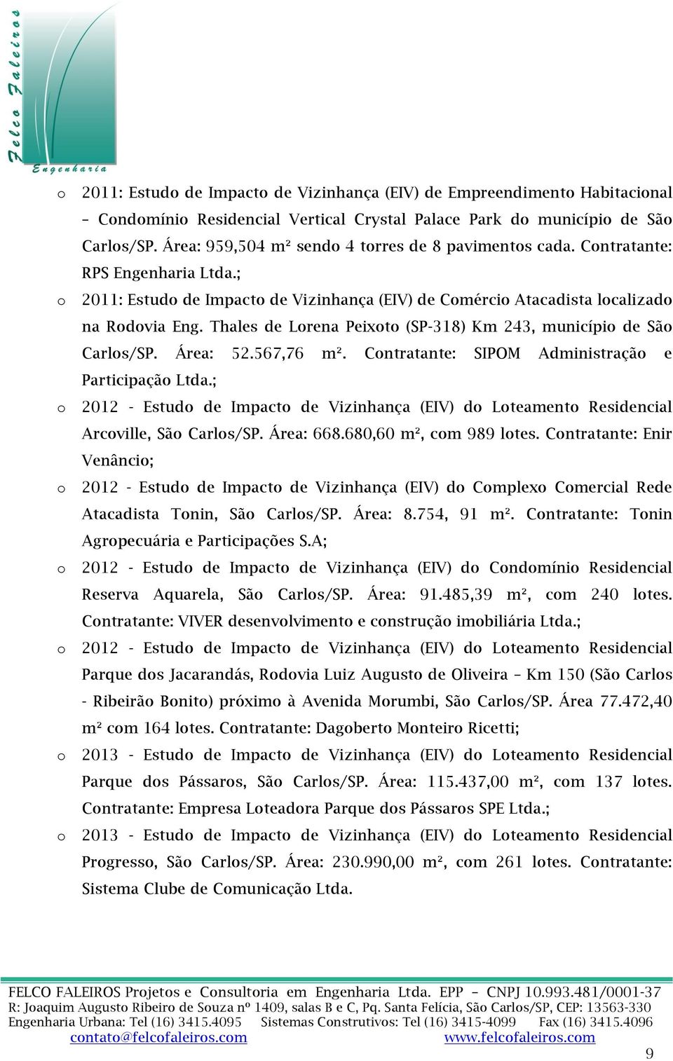 567,76 m². Cntratante: SIPOM Administraçã e Participaçã Ltda.; 2012 - Estud de Impact de Vizinhança (EIV) d Lteament Residencial Arcville, Sã Carls/SP. Área: 668.680,60 m², cm 989 ltes.