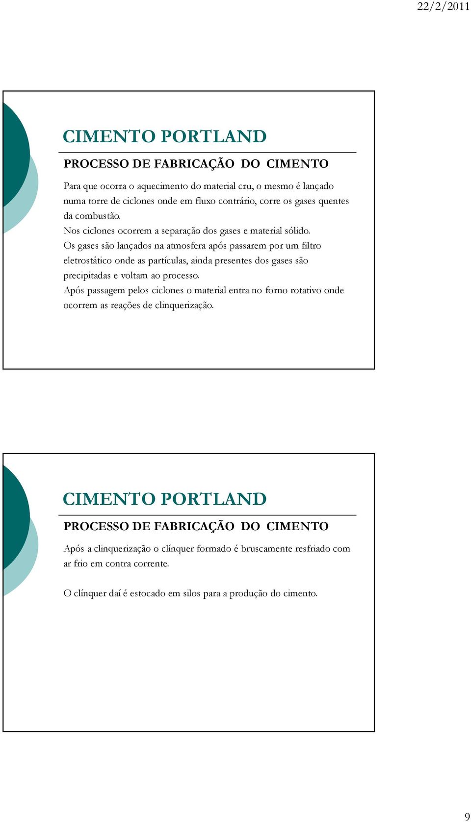 Os gases são lançados na atmosfera após passarem por um filtro eletrostático onde as partículas, ainda presentes dos gases são precipitadas e voltam ao processo.