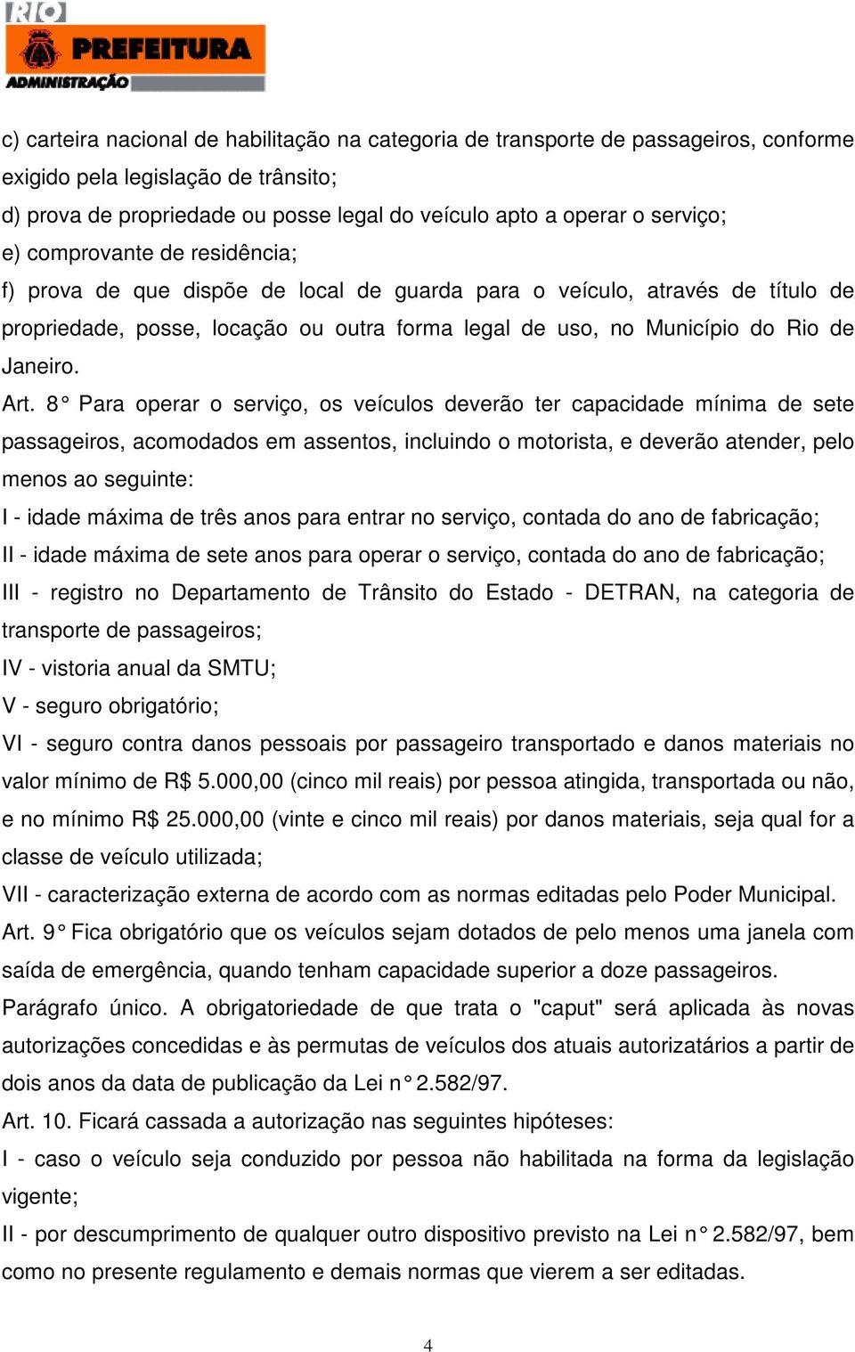 Art. 8 Para operar o serviço, os veículos deverão ter ca pacidade mínima de sete passageiros, acomodados em assentos, incluindo o motorista, e deverão atender, pelo menos ao seguinte: I - idade