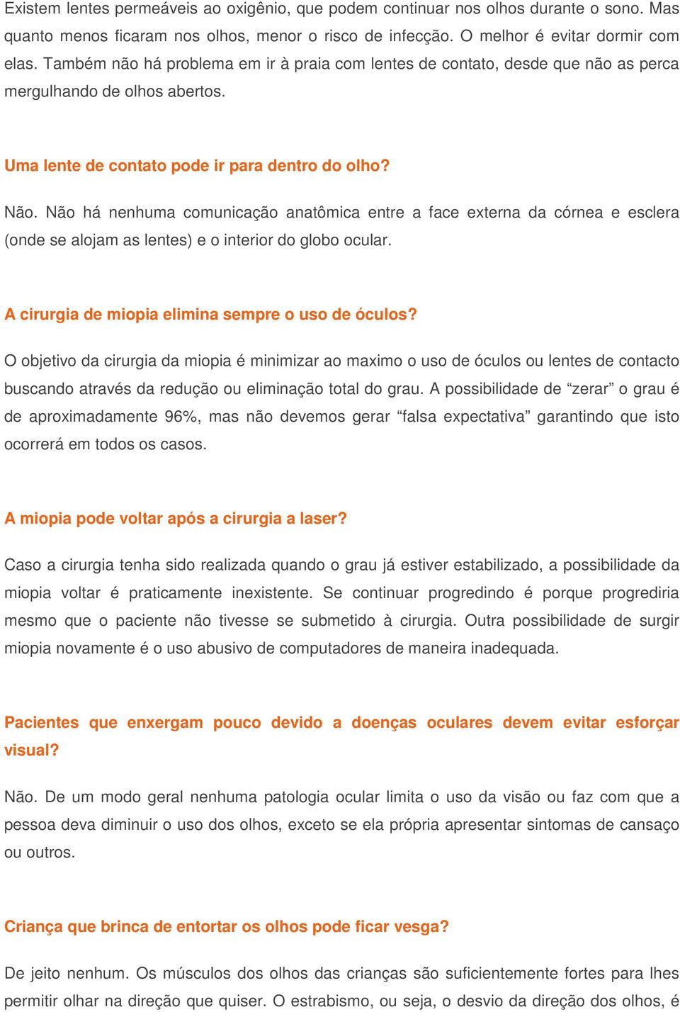 Não há nenhuma comunicação anatômica entre a face externa da córnea e esclera (onde se alojam as lentes) e o interior do globo ocular. A cirurgia de miopia elimina sempre o uso de óculos?